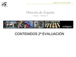 Historia de España
eolapaz / hablineses
Eolapaz.com / Historia de España
CONTENIDOS 2ª EVALUACIÓN
 