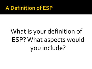 What is your definition of
ESP?What aspects would
you include?
 