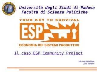 Università degli Studi di Padova
   Facoltà di Scienze Politiche




Il caso ESP Community Project
                           Michele Rebonato
                               Luca Terrano