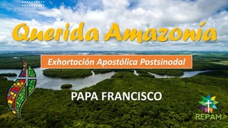 Querida Amazonía
Exhortación Apostólica Postsinodal
PAPA FRANCISCO
 
