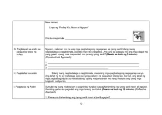 Ikaw naman:
Linya ng “Profayl Ko, Noon at Ngayon”
Dito ka magsimula
G. Paglalapat sa aralin sa
pang-araw-araw na
buhay
Ngayon, nalaman mo na ang mga pagbabagong nagaganap sa iyong sarili bilang isang
nagdadalaga o nagbibinata, positibo man ito o negatibo. Ano-ano sa palagay mo ang mga dapat mo
pang gawin upang mas mapaunlad mo pa ang iyong sarili? (Gawin sa loob ng 5 minuto)
(Constructivist Approach)
1.
2.
3.
H. Paglalahat sa aralin Bilang isang nagdadalaga o nagbibinata, maraming mga pagbabagong nagaganap sa iyo.
Ang lahat ng ito ay mahalaga para sa iyong patuloy na pag-unlad bilang tao. Sa huli, ang lahat ng
mga pagbabagong ito ay makatutulong upang magampanan mo nang maayos ang iyong mga
tungkulin sa lipunan.
I. Pagtataya ng Aralin Sumulat ng isang repleksiyon o pagninilay tungkol sa paghahambing ng iyong sarili noon at ngayon.
Gamiting gabay sa pagsulat ang mga tanong sa ibaba. (Gawin sa loob ng 10 minuto) (Reflective
Approach)
1. Paano mo ihahambing ang iyong sarili noon at sarili ngayon?
12
 