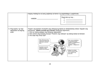 maging matatag ka sa iyong pagharap sa hamon ng pagdadalaga o pagbibinata.
Dapat ako ay may…
HAMON:  
 
 
C. Pag-uugnay ng mga
halimbawa sa bagong
aralin
Tingnan ang larawan at basahin ang dialogue ng babae sa nakababatang babae. Sagutan ang
sumusunod. (Gawin sa loob ng 5 minuto) (Reflective Approach)
1. Sino sa inyong palagay ang babaeng nagsasalita?
2. Sino naman ang kanyang kausap? Pansinin ang reaksyon ng batang babae sa larawan.
3. Ano kaya ang iniisip niya?
26
 