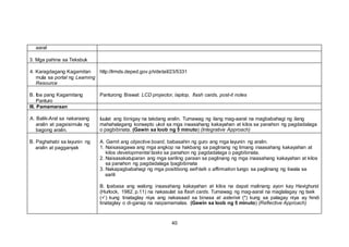 aaral
3. Mga pahina sa Teksbuk
4. Karagdagang Kagamitan
mula sa portal ng Learning
Resource
http://lrmds.deped.gov.ph/detail/23/5331
B. Iba pang Kagamitang
Panturo
Panturong Biswal: LCD projector, laptop, flash cards, post-it notes
III. Pamamaraan
A. Balik-Aral sa nakaraang
aralin at pagsisimula ng
bagong aralin.
Iuulat ang ibinigay na takdang aralin. Tumawag ng ilang mag-aaral na magbabahagi ng ilang
mahahalagang konsepto ukol sa mga inaasahang kakayahan at kilos sa panahon ng pagdadalaga
o pagbibinata. (Gawin sa loob ng 5 minuto) (Integrative Approach)
B. Paghahabi sa layunin ng
aralin at pagganyak
A. Gamit ang objective board, babasahin ng guro ang mga layunin ng aralin.
1. Naisasagawa ang mga angkop na hakbang sa paglinang ng limang inaasahang kakayahan at
kilos developmental tasks sa panahon ng pagdadalaga o pagbibinata.
2. Naisasakatuparan ang mga sariling paraan sa paglinang ng mga inaasahang kakayahan at kilos
sa panahon ng pagdadalaga /pagbibinata
3. Nakapagbabahagi ng mga positibong self-talk o affirmation tungo sa paglinang ng tiwala sa
sarili
B. Ipabasa ang walong inaasahang kakayahan at kilos na dapat malinang ayon kay Havighurst
(Hurlock, 1982, p.11) na nakasulat sa flash cards. Tumawag ng mag-aaral na maglalagay ng tsek
() kung tinataglay niya ang nakasaad sa binasa at asterisk (*) kung sa palagay niya ay hindi
tinataglay o di-ganap na naipamamalas. (Gawin sa loob ng 5 minuto) (Reflective Approach)
40
 