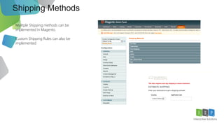 Shipping Methods
Mulitple Shipping methods can be
implemented in Magento.
Custom Shipping Rules can also be
implemented
 