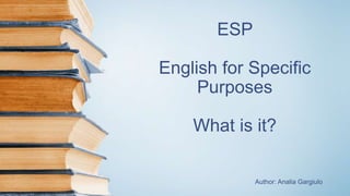 ESP
English for Specific
Purposes
What is it?
Author: Analia Gargiulo
 