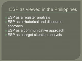ESP as a register analysis
ESP as a rhetorical and discourse
approach
ESP as a communicative approach
ESP as a target situation analysis
 