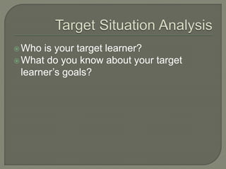 Who is your target learner?
What do you know about your target
learner’s goals?
 