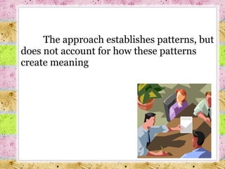 The approach establishes patterns, but does not account for how these patterns create meaning 