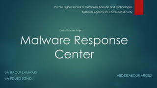 Malware ResponseCenter 
MrRAOUFLAMARI 
PrivateHigherSchoolof Computer Science and Technologies 
End of StudiesProject 
National Agency for Computer Security 
ABDESSABOUR AROUS 
MrFOUEDZGHIDI  