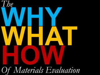 WHY
WHAT
HOW
The
Of Materials Evaluation
 