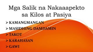 Mga Salik na Nakaaapekto
sa Kilos at Pasiya
KAMANGMANGAN
MASIDHING DAMDAMIN
TAKOT
KARAHASAN
GAWI
 