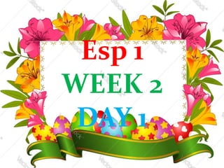 Esp 1
WEEK 2
DAY 1
 