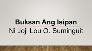 Buksan Ang Isipan
Ni Joji Lou O. Suminguit
 