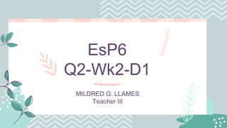 EsP6
Q2-Wk2-D1
MILDRED G. LLAMES
Teacher III
 