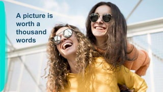 A picture is
worth a
thousand
words
 