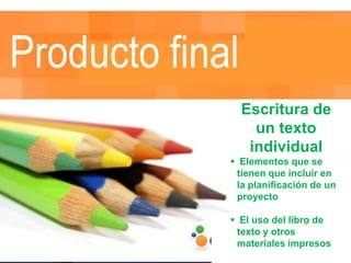 Escritura de
    un texto
   individual
 Elementos que se
 tienen que incluir en
 la planificación de un
 proyecto

 El uso del libro de
 texto y otros
 materiales impresos
 