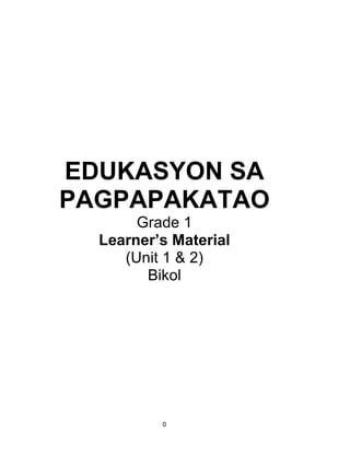 0
EDUKASYON SA
PAGPAPAKATAO
Grade 1
Learner’s Material
(Unit 1 & 2)
Bikol
 