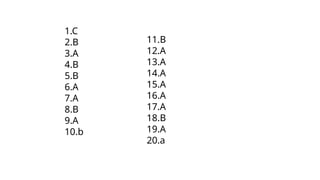 1.C
2.B
3.A
4.B
5.B
6.A
7.A
8.B
9.A
10.b
11.B
12.A
13.A
14.A
15.A
16.A
17.A
18.B
19.A
20.a
 