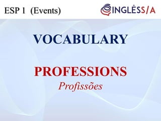 VOCABULARY
PROFESSIONS
Profissões
ESP 1 (Events)
 