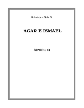 Historia de la Biblia 16




AGAR E ISMAEL



    GÉNESIS 16
 