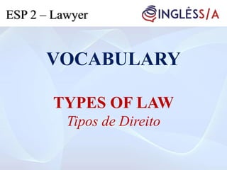 VOCABULARY
TYPES OF LAW
Tipos de Direito
ESP 2 – Lawyer
 