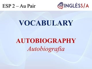 VOCABULARY
AUTOBIOGRAPHY
Autobiografia
ESP 2 – Au Pair
 