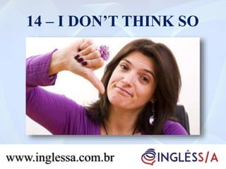 14 – I DON’T THINK SO
www.inglessa.com.br
 