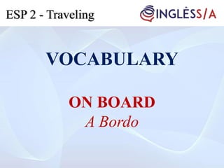 VOCABULARY
ON BOARD
A Bordo
ESP 2 - Traveling
 