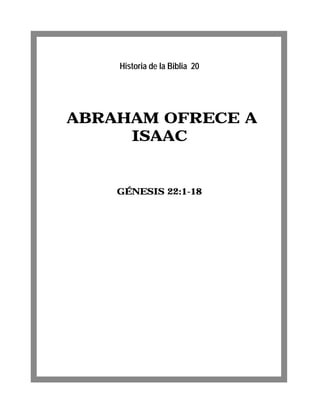 ABRAHAM OFRECE A
ISAAC
GÉNESIS 22:1-18
Historia de la Biblia 20
 