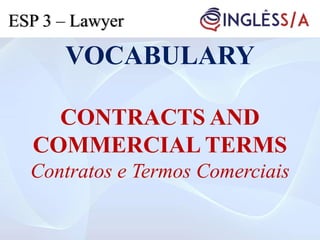 VOCABULARY
CONTRACTS AND
COMMERCIAL TERMS
Contratos e Termos Comerciais
ESP 3 – Lawyer
 