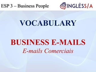 VOCABULARY
BUSINESS E-MAILS
E-mails Comerciais
ESP 3ESP 3 – Business People
 