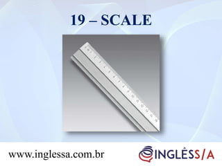 19 – SCALE
www.inglessa.com.br
 