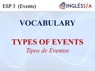 VOCABULARY
TYPES OF EVENTS
Tipos de Eventos
ESP 3 (Events)
 