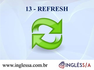 13 - REFRESH
www.inglessa.com.br
 