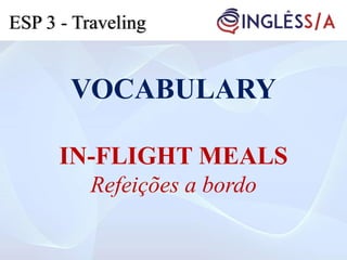 VOCABULARY
IN-FLIGHT MEALS
Refeições a bordo
ESP 3 - Traveling
 