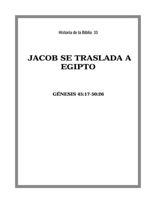 JACOB SE TRASLADA A
EGIPTO
GÉNESIS 45:17-50:26
Historia de la Biblia 33
 