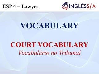 VOCABULARY
COURT VOCABULARY
Vocabulário no Tribunal
ESP 4 – Lawyer
 