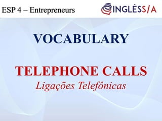 VOCABULARY
TELEPHONE CALLS
Ligações Telefônicas
ESP 4 – Entrepreneurs
 