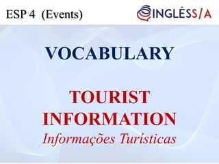 VOCABULARY
TOURIST
INFORMATION
Informações Turísticas
ESP 4 (Events)
 