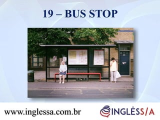 19 – BUS STOP
www.inglessa.com.br
 