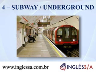 4 – SUBWAY / UNDERGROUND
www.inglessa.com.br
 