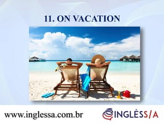 11. ON VACATION
www.inglessa.com.br
 
