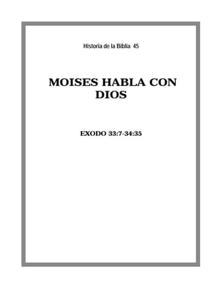 MOISES HABLA CON
DIOS
EXODO 33:7-34:35
Historia de la Biblia 45
 