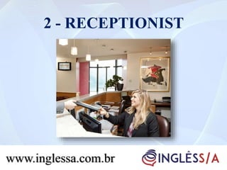 2 - RECEPTIONIST
www.inglessa.com.br
 