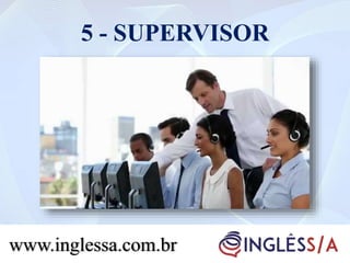 5 - SUPERVISOR
www.inglessa.com.br
 