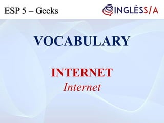 VOCABULARY
INTERNET
Internet
ESP 5 – Geeks
 