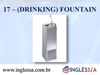 17 – (DRINKING) FOUNTAIN
www.inglessa.com.br
 