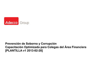 Prevención de Soborno y Corrupción
Capacitación Optimizada para Colegas del Área Financiera
[PLANTILLA v1 2013-02-28]
 