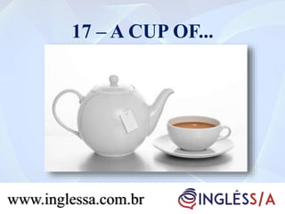 17 – A CUP OF...
www.inglessa.com.br
 