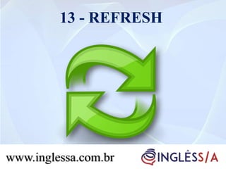 13 - REFRESH
www.inglessa.com.br
 